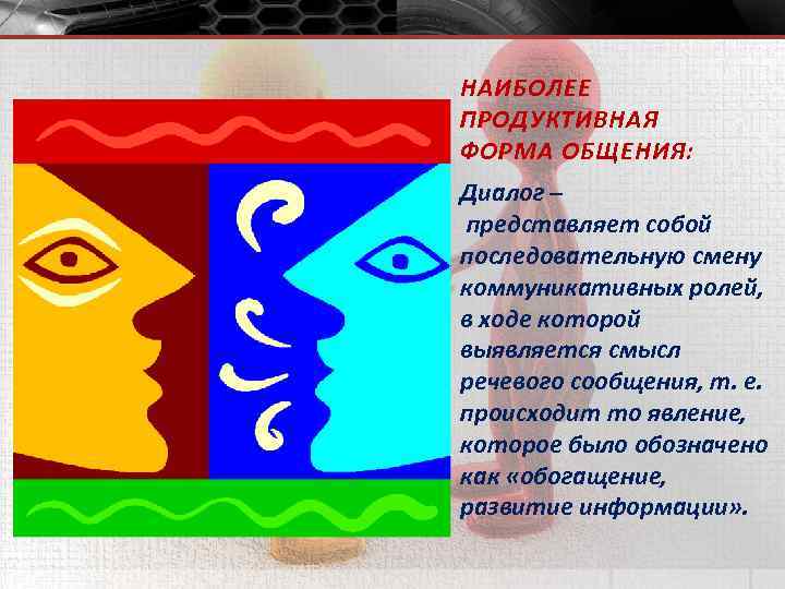 НАИБОЛЕЕ ПРОДУКТИВНАЯ ФОРМА ОБЩЕНИЯ: Диалог – представляет собой последовательную смену коммуникативных ролей, в ходе