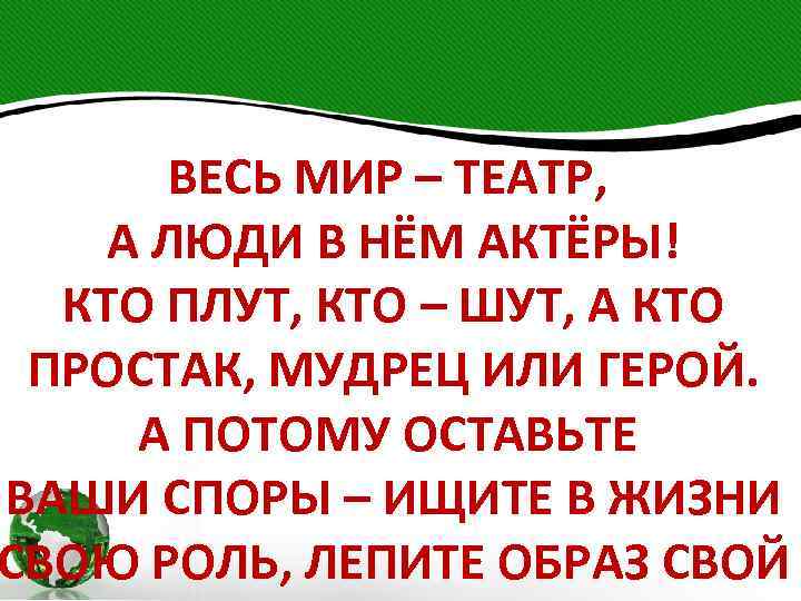 ВЕСЬ МИР – ТЕАТР, А ЛЮДИ В НЁМ АКТЁРЫ! КТО ПЛУТ, КТО – ШУТ,