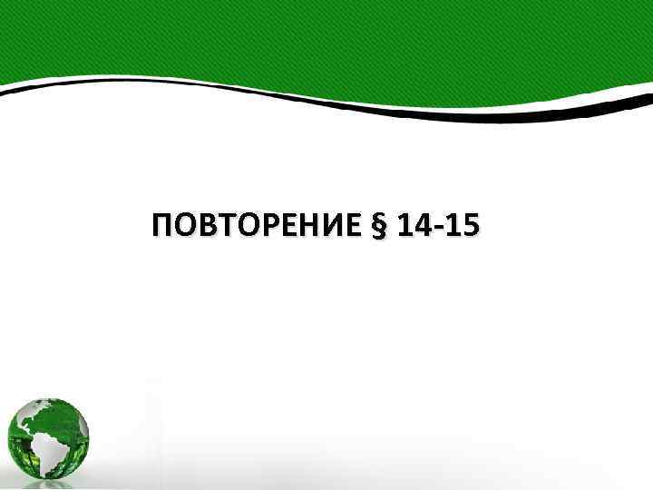 ПОВТОРЕНИЕ § 14 -15 