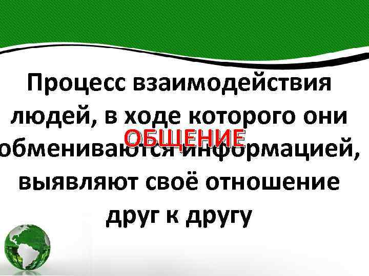 Процесс взаимодействия людей, в ходе которого они ОБЩЕНИЕ обмениваются информацией, выявляют своё отношение друг