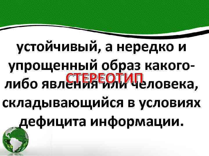 устойчивый, а нередко и упрощенный образ какого. СТЕРЕОТИП либо явления или человека, складывающийся в