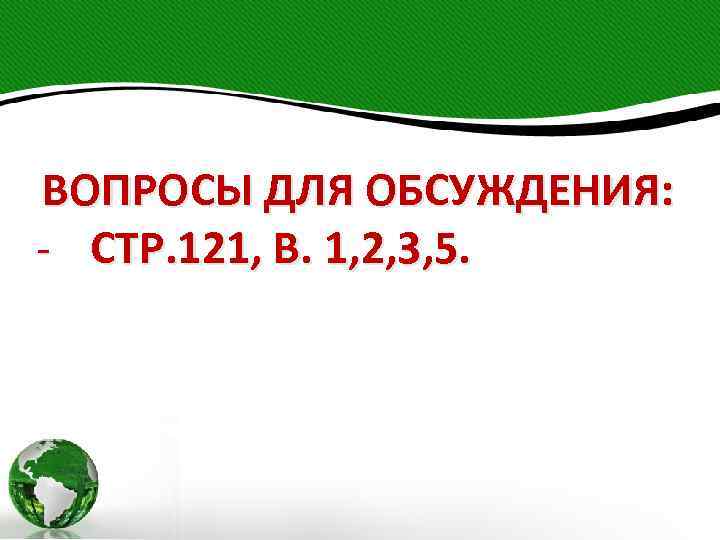 ВОПРОСЫ ДЛЯ ОБСУЖДЕНИЯ: - СТР. 121, В. 1, 2, 3, 5. 