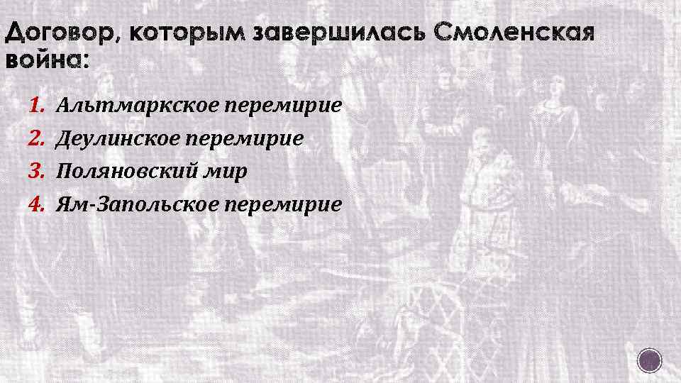 1. 2. 3. 4. Альтмаркское перемирие Деулинское перемирие Поляновский мир Ям-Запольское перемирие 