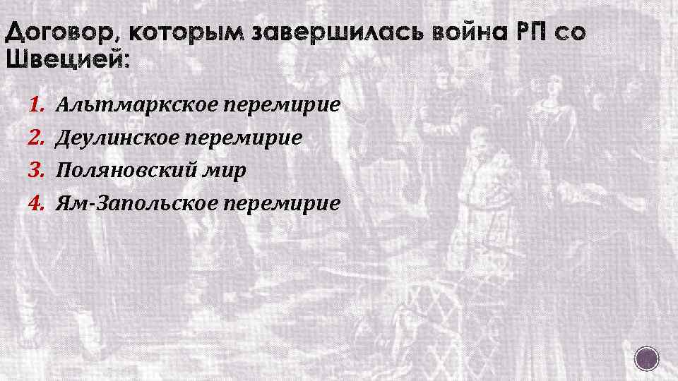 1. 2. 3. 4. Альтмаркское перемирие Деулинское перемирие Поляновский мир Ям-Запольское перемирие 