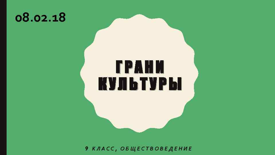 08. 02. 18 ГРАНИ КУЛЬТУРЫ 9 КЛАСС, ОБЩЕСТВОВЕДЕНИЕ 