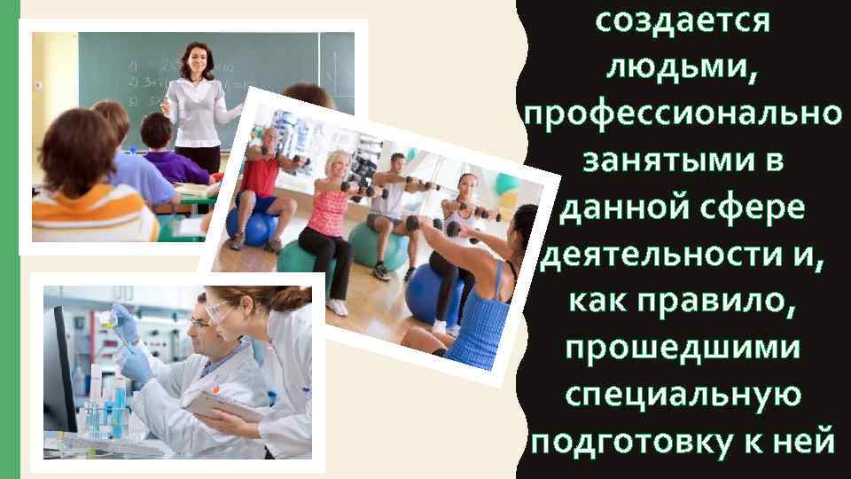 создается людьми, профессионально занятыми в данной сфере деятельности и, как правило, прошедшими специальную подготовку