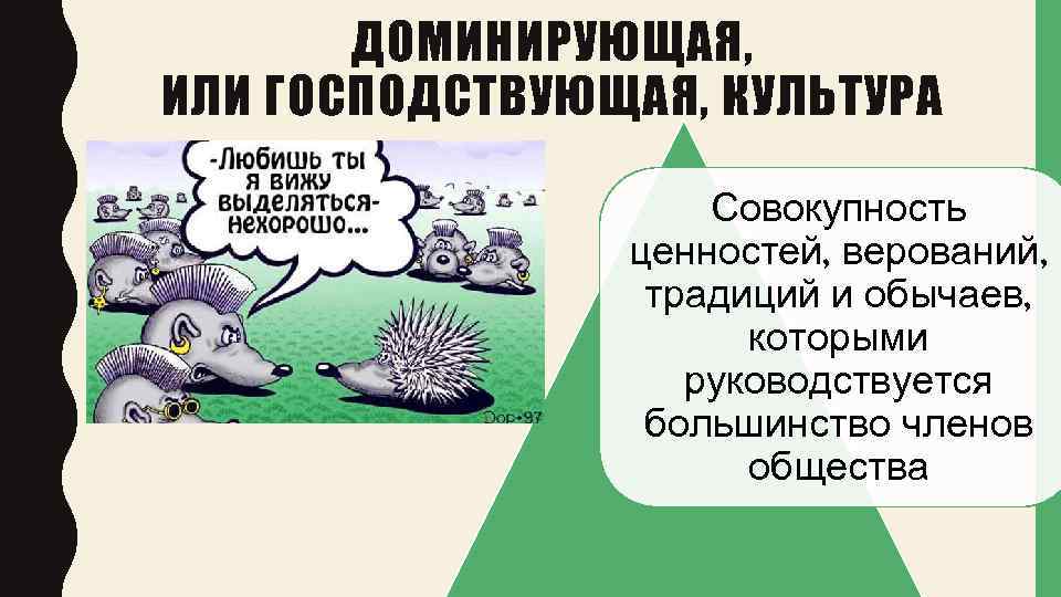 ДОМИНИРУЮЩАЯ, ИЛИ ГОСПОДСТВУЮЩАЯ, КУЛЬТУРА Совокупность ценностей, верований, традиций и обычаев, которыми руководствуется большинство членов
