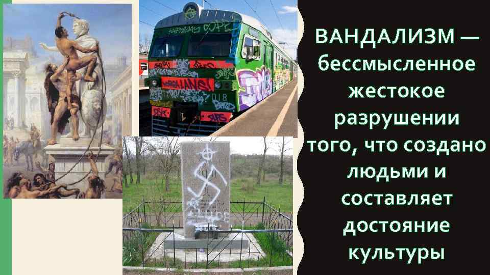 ВАНДАЛИЗМ — бессмысленное жестокое разрушении того, что создано людьми и составляет достояние культуры 
