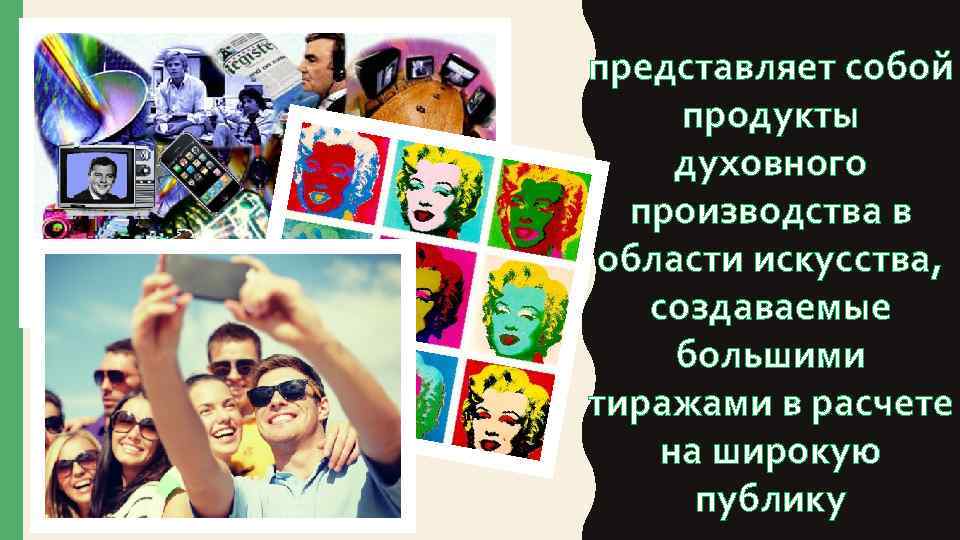 представляет собой продукты духовного производства в области искусства, создаваемые большими тиражами в расчете на