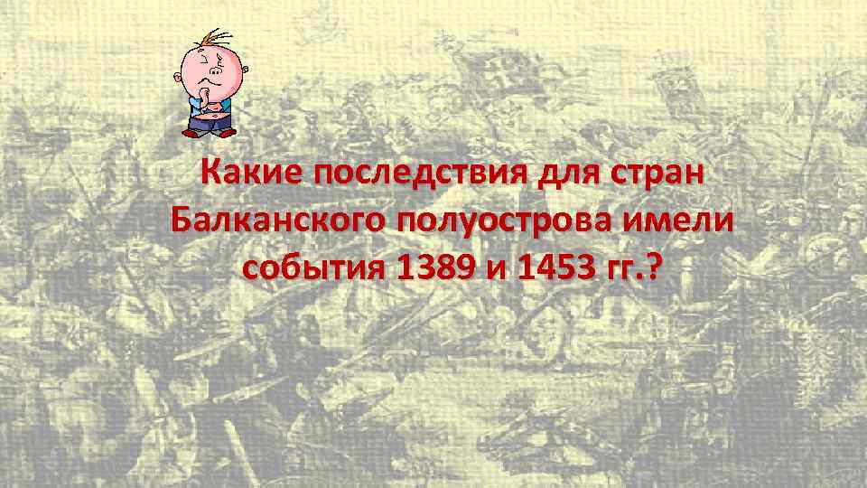 Какие последствия для стран Балканского полуострова имели события 1389 и 1453 гг. ? 