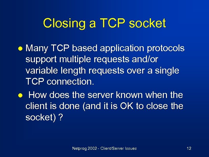 Closing a TCP socket Many TCP based application protocols support multiple requests and/or variable