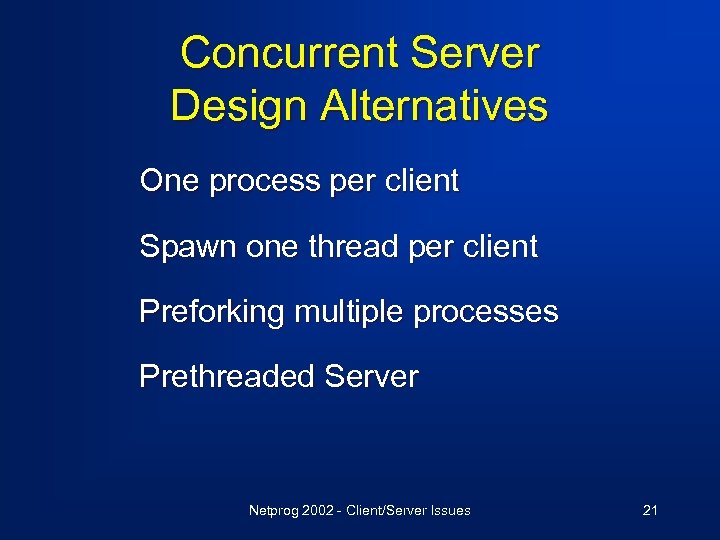 Concurrent Server Design Alternatives One process per client Spawn one thread per client Preforking