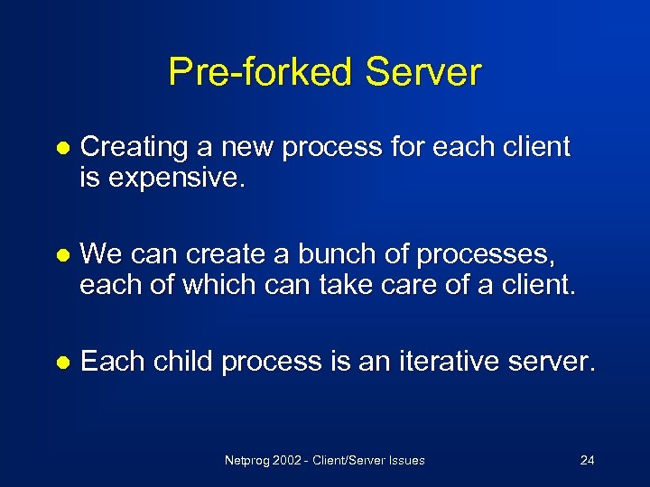 Pre-forked Server l Creating a new process for each client is expensive. l We