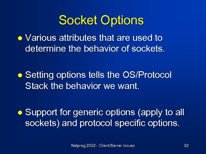 Socket Options l Various attributes that are used to determine the behavior of sockets.