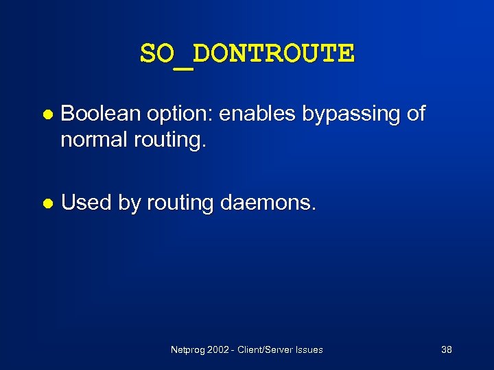 SO_DONTROUTE l Boolean option: enables bypassing of normal routing. l Used by routing daemons.