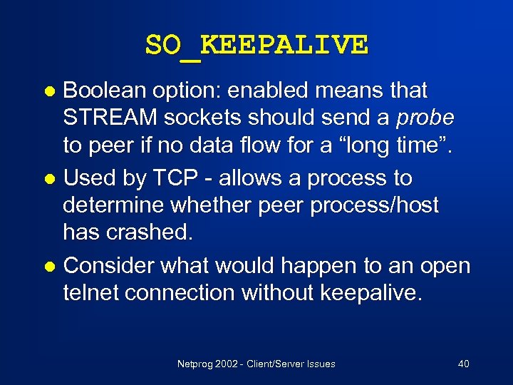 SO_KEEPALIVE Boolean option: enabled means that STREAM sockets should send a probe to peer