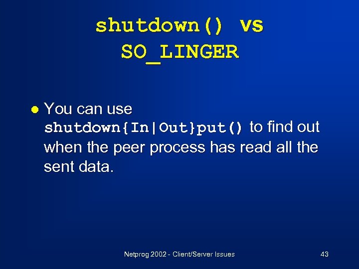 shutdown() vs SO_LINGER l You can use shutdown{In|Out}put() to find out when the peer