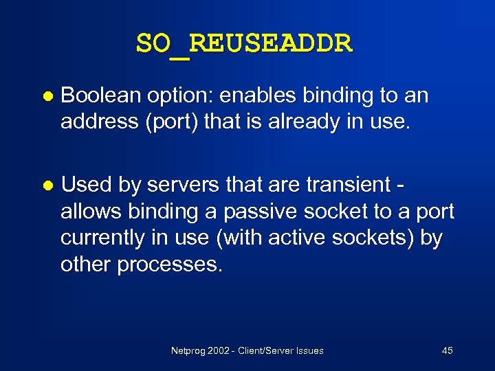 SO_REUSEADDR l Boolean option: enables binding to an address (port) that is already in