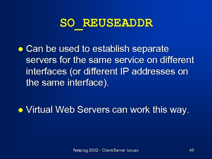 SO_REUSEADDR l Can be used to establish separate servers for the same service on