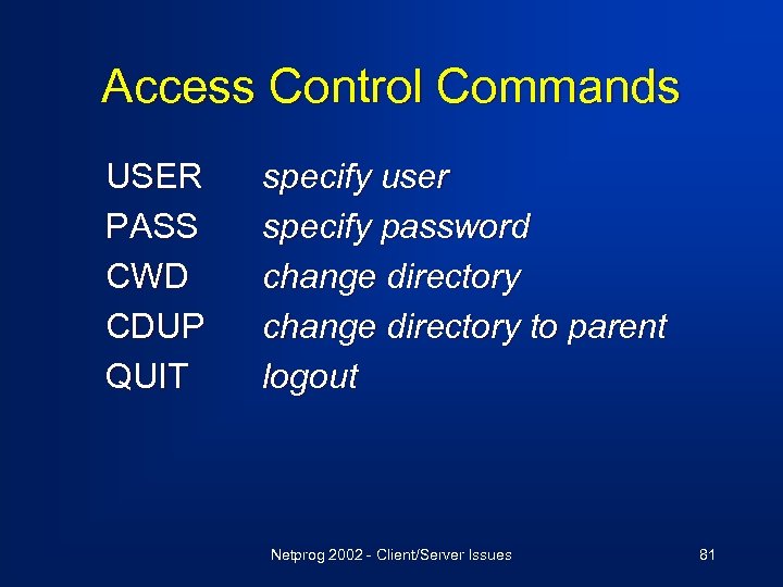 Access Control Commands USER PASS CWD CDUP QUIT specify user specify password change directory