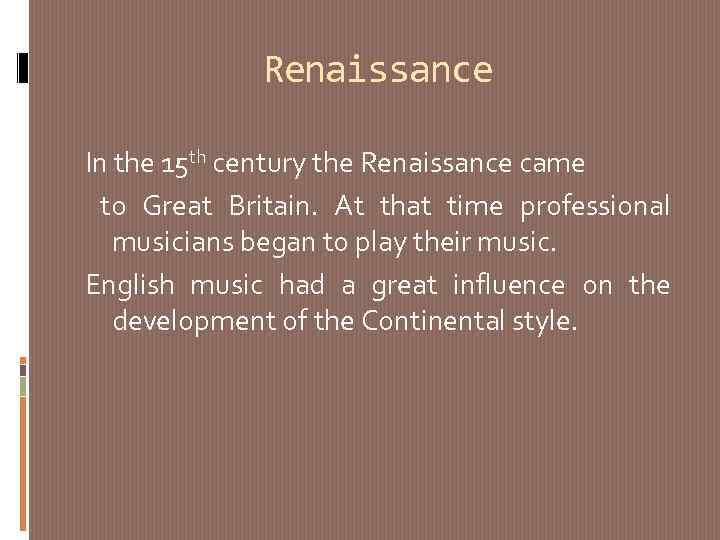 Renaissance In the 15 th century the Renaissance came to Great Britain. At that