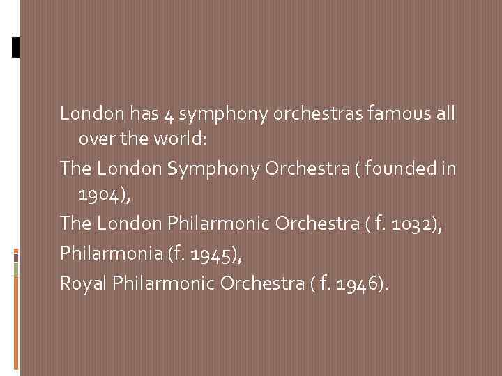 London has 4 symphony orchestras famous all over the world: The London Symphony Orchestra