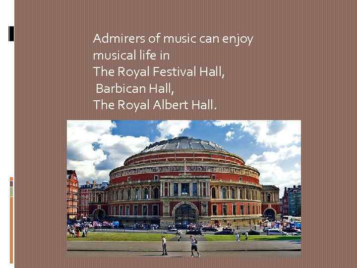 Admirers of music can enjoy musical life in The Royal Festival Hall, Barbican Hall,