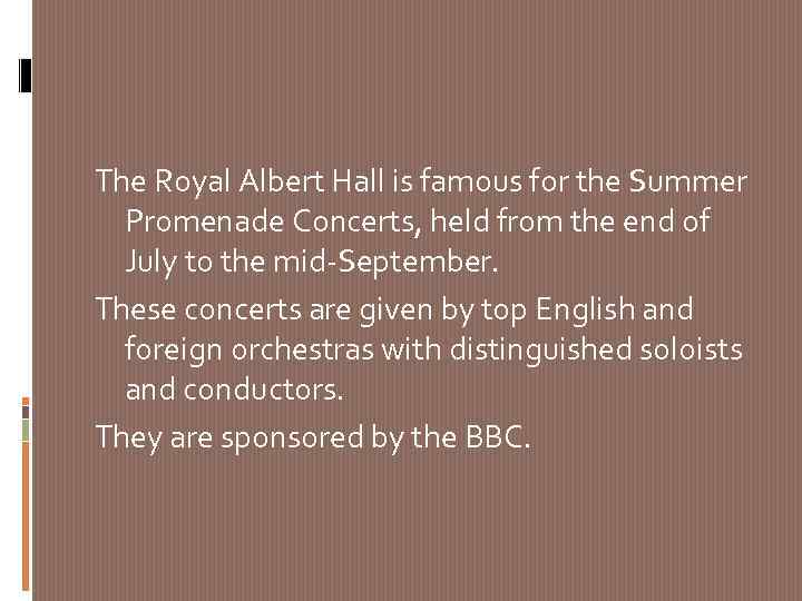 The Royal Albert Hall is famous for the Summer Promenade Concerts, held from the