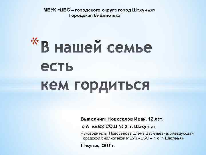МБУК «ЦБС – городского округа город Шахунья» Городская библиотека * Выполнил: Новоселов Иван, 12