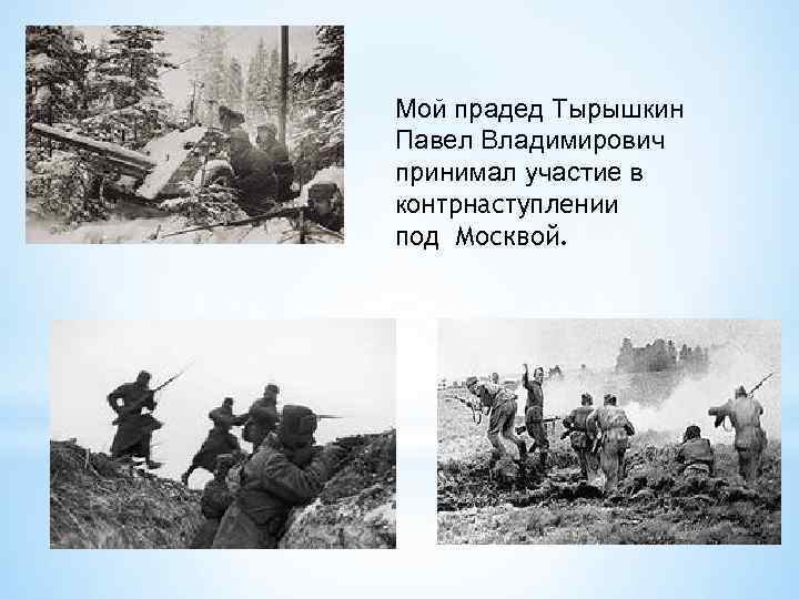Мой прадед Тырышкин Павел Владимирович принимал участие в контрнаступлении под Москвой. 