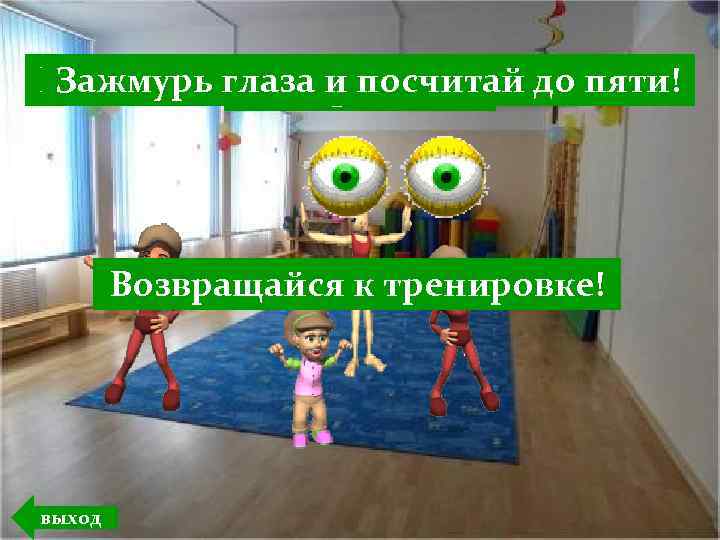 Выполняйглаза делай зарядку!пяти! Зажмурь наклоны влево идо А сейчас и посчитай вправо! Попрыгай !