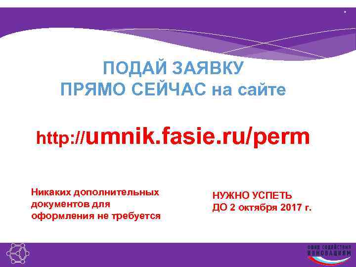 * ПОДАЙ ЗАЯВКУ ПРЯМО СЕЙЧАС на сайте http: //umnik. fasie. ru/perm Никаких дополнительных документов