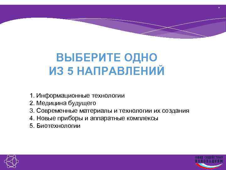 * ВЫБЕРИТЕ ОДНО ИЗ 5 НАПРАВЛЕНИЙ 1. Информационные технологии 2. Медицина будущего 3. Современные