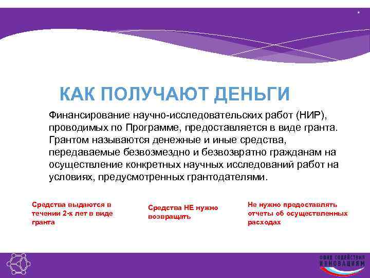 * КАК ПОЛУЧАЮТ ДЕНЬГИ Финансирование научно-исследовательских работ (НИР), проводимых по Программе, предоставляется в виде