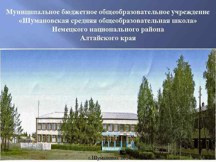 Муниципальное бюджетное общеобразовательное учреждение «Шумановская средняя общеобразовательная школа» Немецкого национального района Алтайского края с.