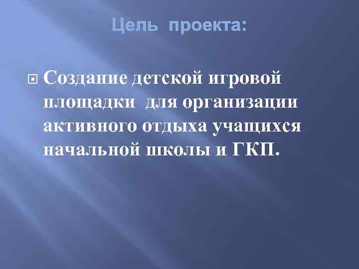 Цель проекта: Создание детской игровой площадки для организации активного отдыха учащихся начальной школы и