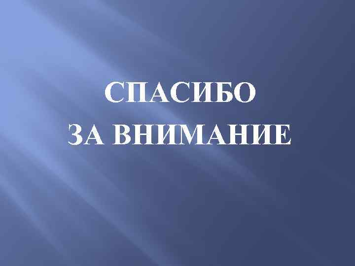 СПАСИБО ЗА ВНИМАНИЕ 