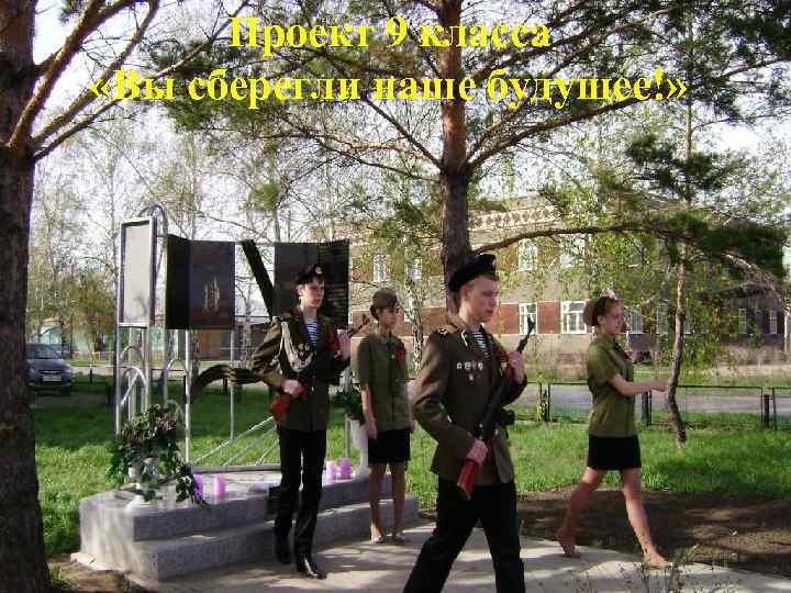 Проект 9 класса «Вы сберегли наше будущее!» 