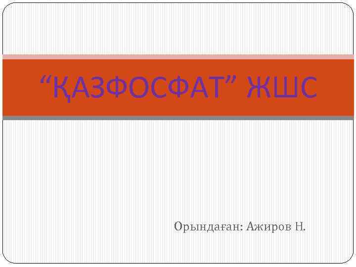 “ҚАЗФОСФАТ” ЖШС Орындаған: Ажиров Н. 