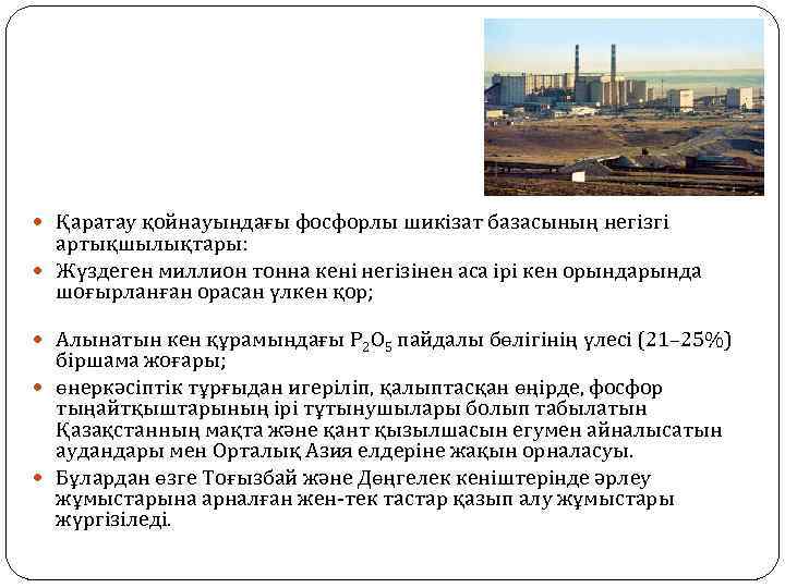  Қаратау қойнауындағы фосфорлы шикізат базасының негізгі артықшылықтары: Жүздеген миллион тонна кені негізінен аса