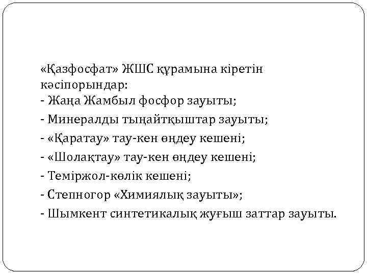  «Қазфосфат» ЖШС құрамына кіретін кәсіпорындар: - Жаңа Жамбыл фосфор зауыты; - Минералды тыңайтқыштар