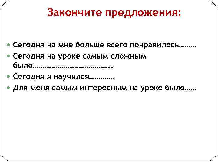 Закончите предложения: Сегодня на мне больше всего понравилось……… Сегодня на уроке самым сложным было………………….