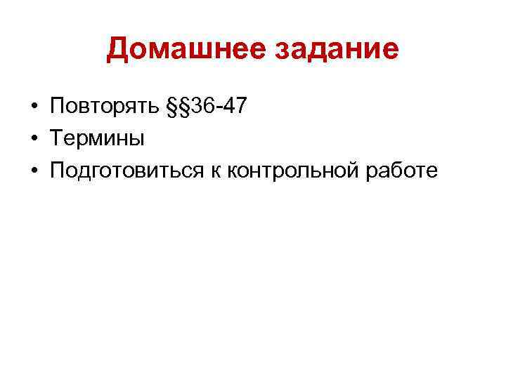 Домашнее задание • Повторять §§ 36 -47 • Термины • Подготовиться к контрольной работе