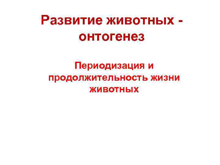 Развитие животных онтогенез Периодизация и продолжительность жизни животных 