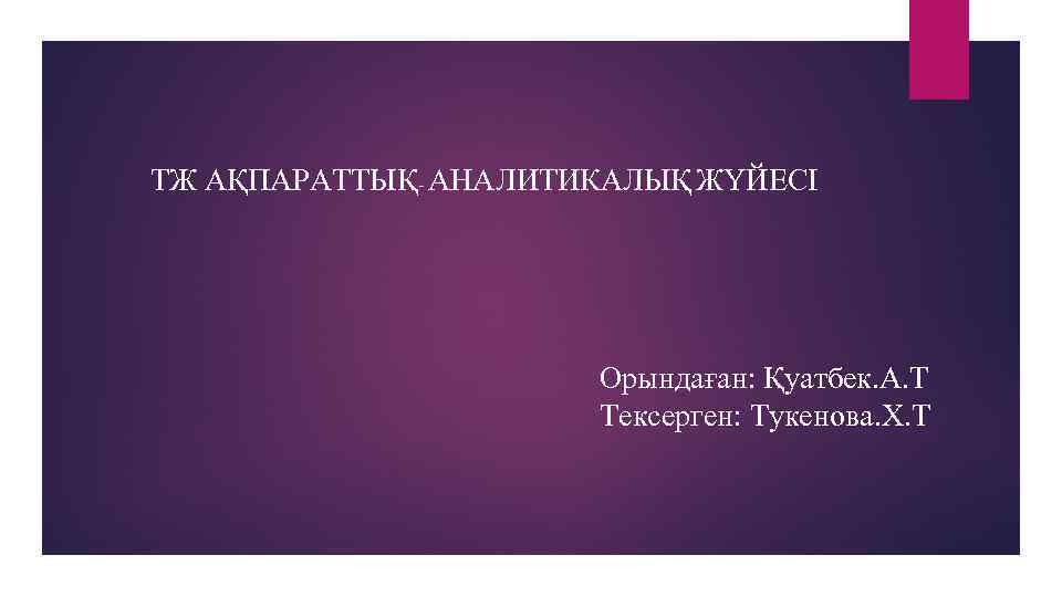 ТЖ АҚПАРАТТЫҚ- АНАЛИТИКАЛЫҚ ЖҮЙЕСІ Орындаған: Қуатбек. А. Т Тексерген: Тукенова. Х. Т 