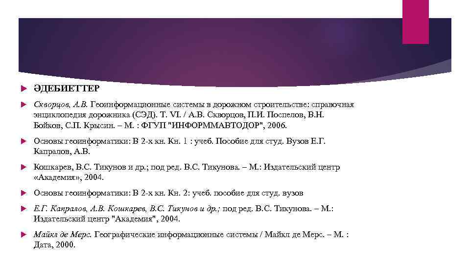  ӘДЕБИЕТТЕР Скворцов, А. В. Геоинформационные системы в дорожном строительстве: справочная энциклопедия дорожника (СЭД).