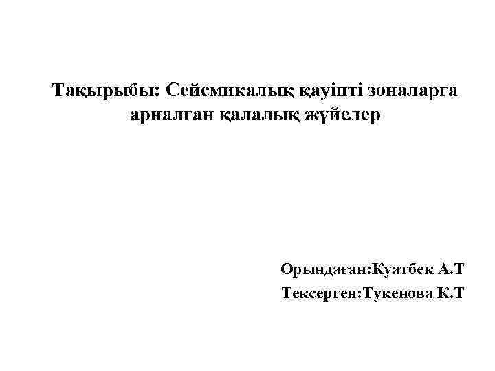 Тақырыбы: Сейсмикалық қауіпті зоналарға арналған қалалық жүйелер Орындаған: Куатбек А. Т Тексерген: Тукенова К.
