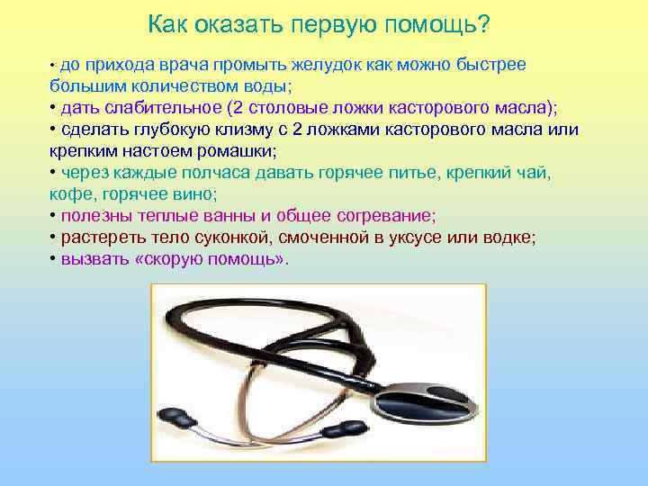 Как оказать первую помощь? • до прихода врача промыть желудок как можно быстрее большим