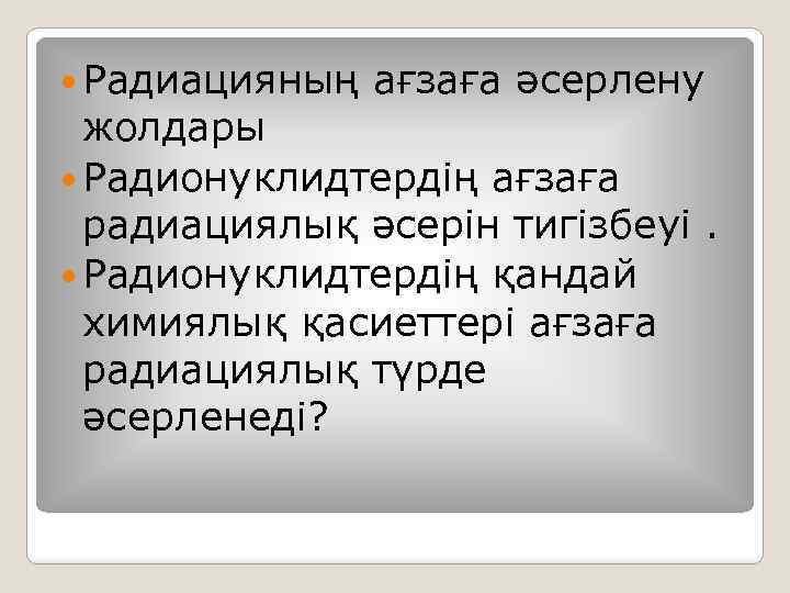  Радиацияның ағзаға әсерлену жолдары Радионуклидтердің ағзаға радиациялық әсерін тигізбеуі. Радионуклидтердің қандай xимиялық қасиеттері
