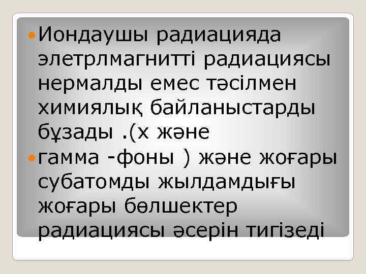  Иондаушы радиацияда элетрлмагнитті радиациясы нермалды емес тәсілмен xимиялық байланыстарды бұзады. (x және гамма
